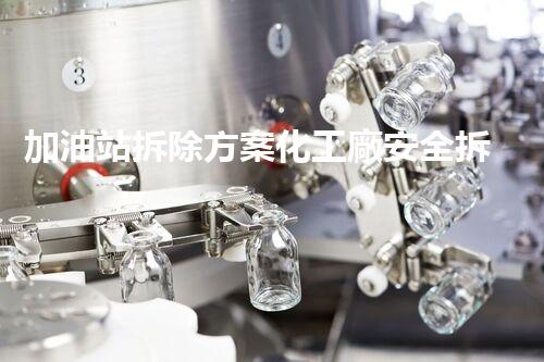 加油站拆除方案化工廠安全拆除技術(shù)探析：關(guān)鍵步驟與實操經(jīng)驗分享！